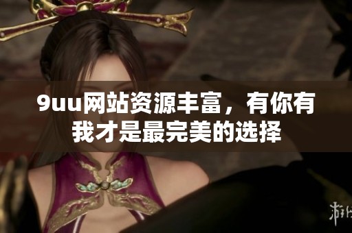 9uu网站资源丰富，有你有我才是最完美的选择