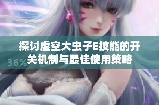 探讨虚空大虫子E技能的开关机制与最佳使用策略