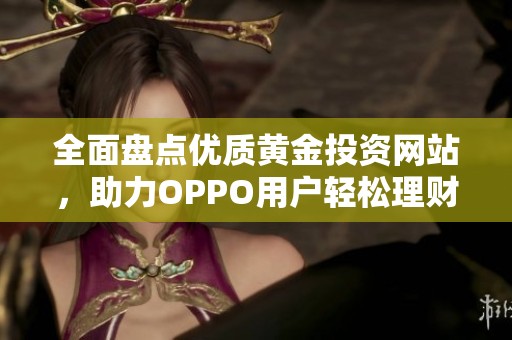 全面盘点优质黄金投资网站，助力OPPO用户轻松理财
