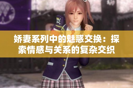 娇妻系列中的魅惑交换：探索情感与关系的复杂交织