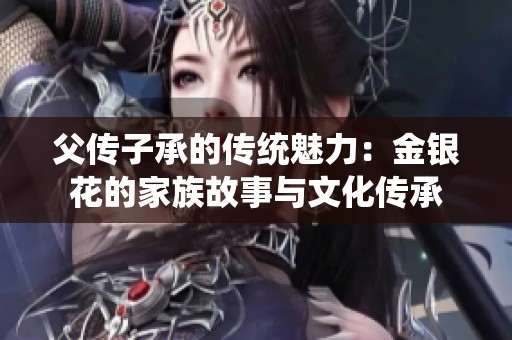 父传子承的传统魅力：金银花的家族故事与文化传承