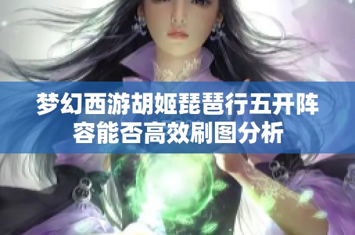 梦幻西游胡姬琵琶行五开阵容能否高效刷图分析