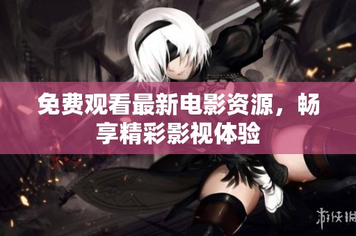 免费观看最新电影资源，畅享精彩影视体验