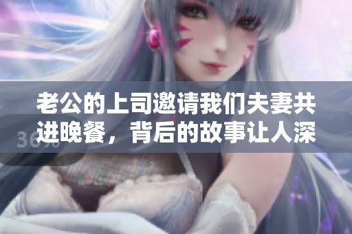 老公的上司邀请我们夫妻共进晚餐，背后的故事让人深思