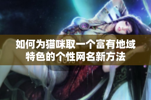 如何为猫咪取一个富有地域特色的个性网名新方法