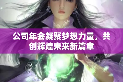 公司年会凝聚梦想力量，共创辉煌未来新篇章