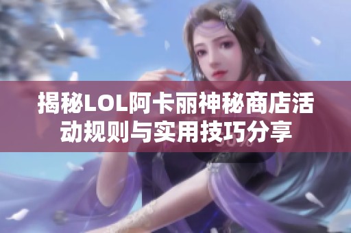 揭秘LOL阿卡丽神秘商店活动规则与实用技巧分享
