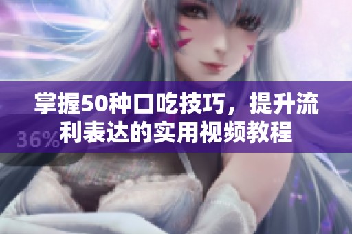 掌握50种口吃技巧，提升流利表达的实用视频教程