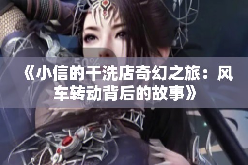 《小信的干洗店奇幻之旅：风车转动背后的故事》