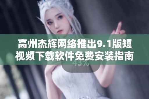 高州杰辉网络推出9.1版短视频下载软件免费安装指南