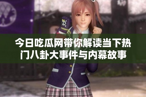 今日吃瓜网带你解读当下热门八卦大事件与内幕故事