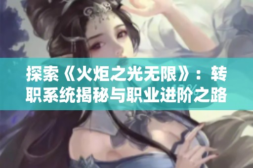 探索《火炬之光无限》：转职系统揭秘与职业进阶之路