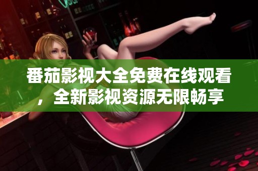 番茄影视大全免费在线观看，全新影视资源无限畅享