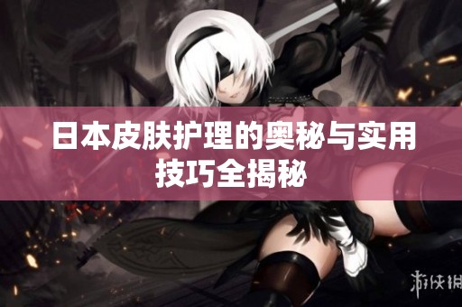 日本皮肤护理的奥秘与实用技巧全揭秘