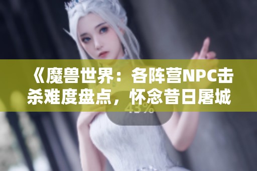 《魔兽世界：各阵营NPC击杀难度盘点，怀念昔日屠城岁月》