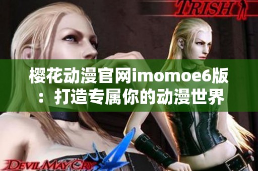 樱花动漫官网imomoe6版：打造专属你的动漫世界