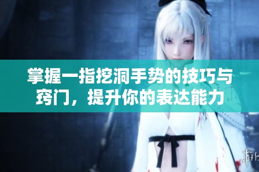 掌握一指挖洞手势的技巧与窍门，提升你的表达能力