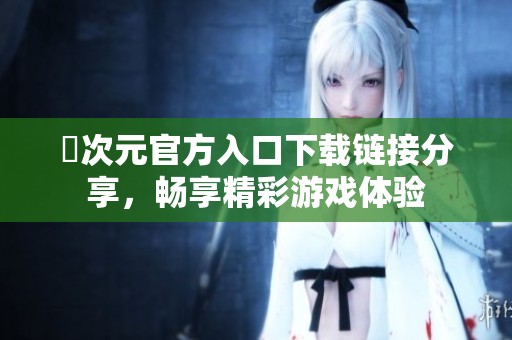 囧次元官方入口下载链接分享，畅享精彩游戏体验