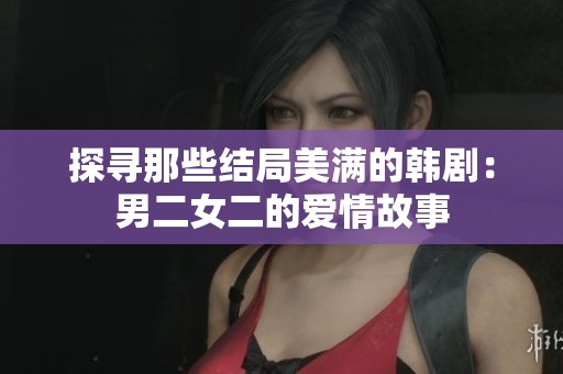探寻那些结局美满的韩剧：男二女二的爱情故事