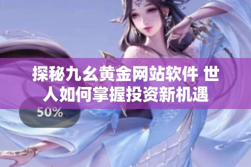 探秘九幺黄金网站软件 世人如何掌握投资新机遇