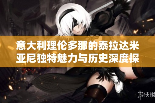 意大利理伦多那的泰拉达米亚尼独特魅力与历史深度探索