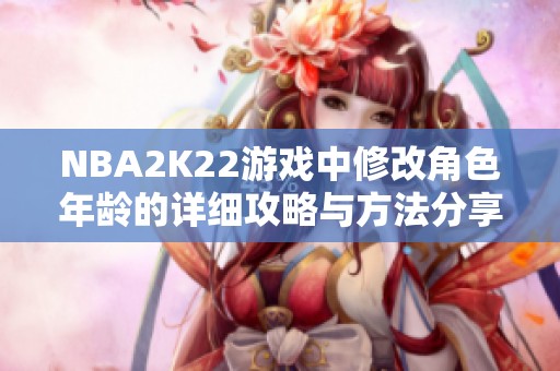 NBA2K22游戏中修改角色年龄的详细攻略与方法分享