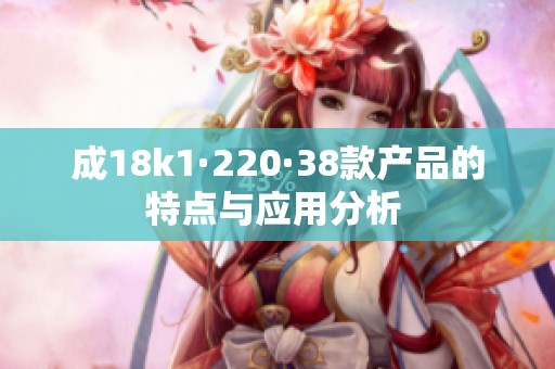 成18k1·220·38款产品的特点与应用分析 