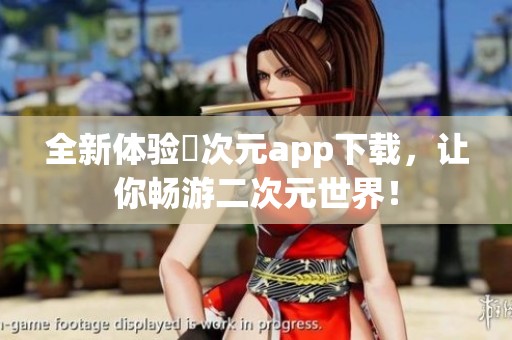 全新体验囧次元app下载，让你畅游二次元世界！