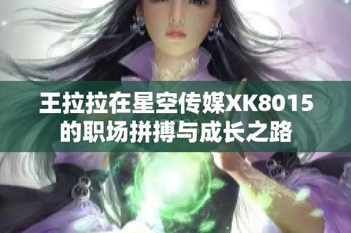 王拉拉在星空传媒XK8015的职场拼搏与成长之路