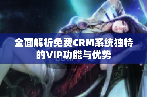 全面解析免费CRM系统独特的VIP功能与优势
