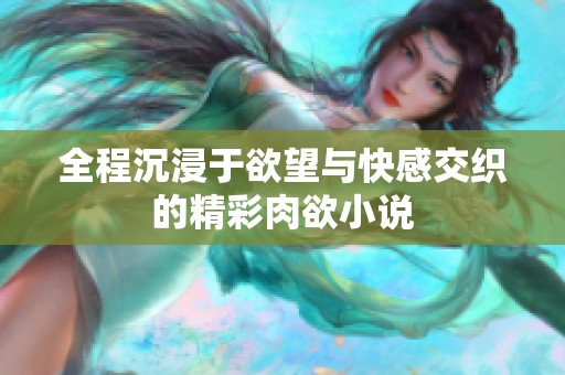 全程沉浸于欲望与快感交织的精彩肉欲小说