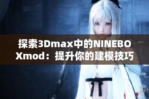 探索3Dmax中的NINEBOXmod：提升你的建模技巧与效果