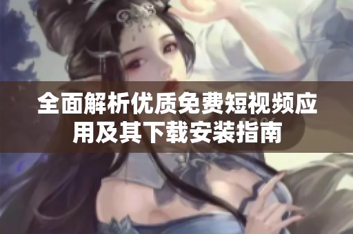 全面解析优质免费短视频应用及其下载安装指南