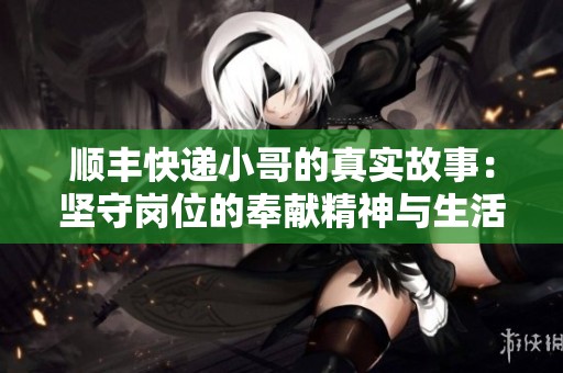 顺丰快递小哥的真实故事：坚守岗位的奉献精神与生活点滴