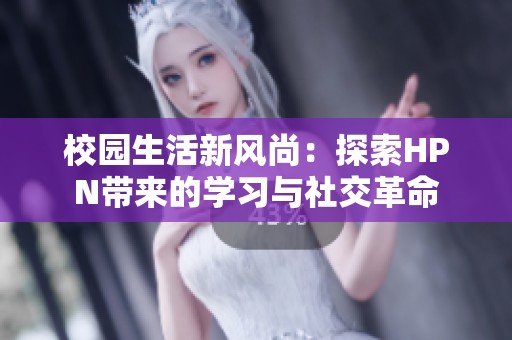 校园生活新风尚：探索HPN带来的学习与社交革命