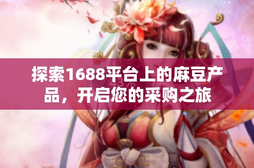 探索1688平台上的麻豆产品，开启您的采购之旅
