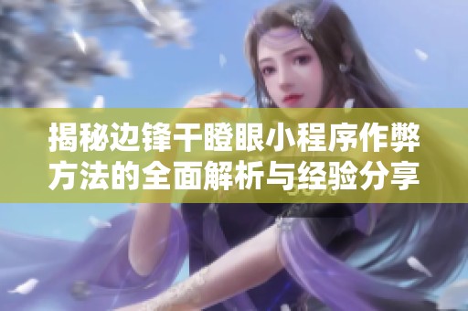 揭秘边锋干瞪眼小程序作弊方法的全面解析与经验分享