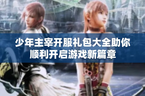 少年主宰开服礼包大全助你顺利开启游戏新篇章