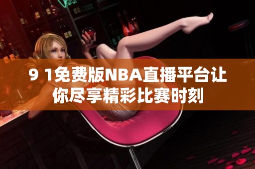 9 1免费版NBA直播平台让你尽享精彩比赛时刻