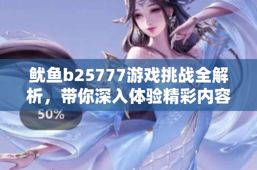 鱿鱼b25777游戏挑战全解析，带你深入体验精彩内容