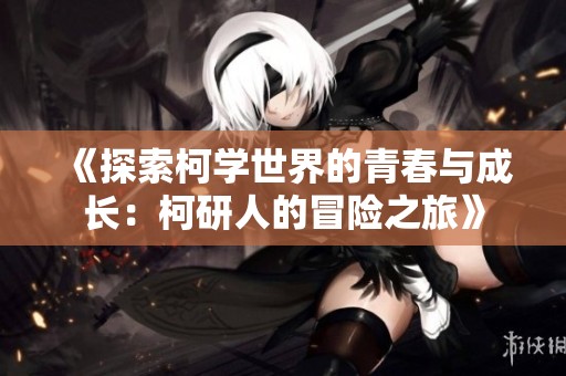 《探索柯学世界的青春与成长：柯研人的冒险之旅》