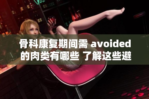 骨科康复期间需 avoided 的肉类有哪些 了解这些避免误区助您健康恢复