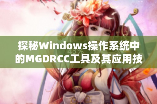 探秘Windows操作系统中的MGDRCC工具及其应用技巧
