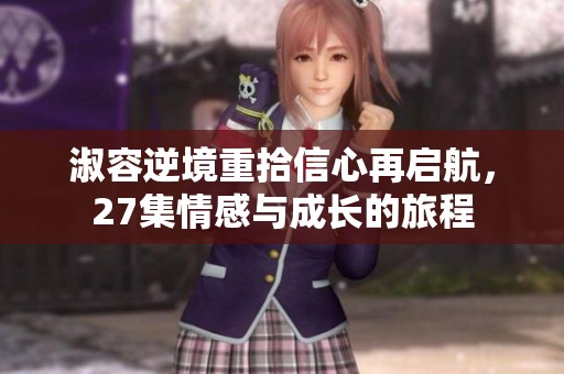 淑容逆境重拾信心再启航，27集情感与成长的旅程