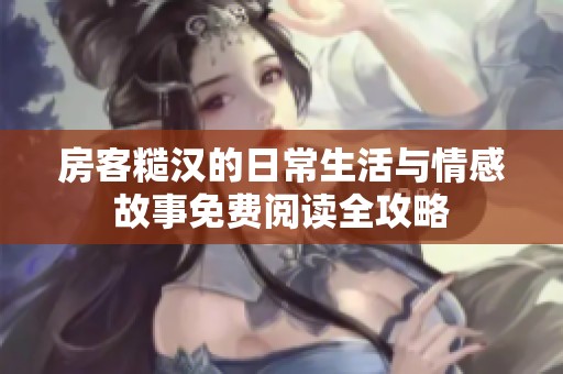 房客糙汉的日常生活与情感故事免费阅读全攻略