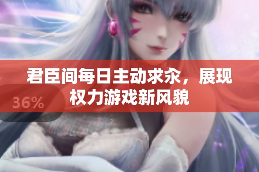 君臣间每日主动求汆，展现权力游戏新风貌