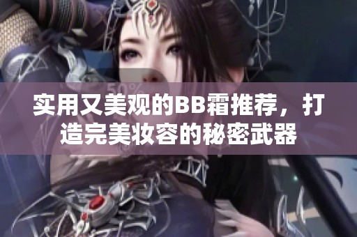 实用又美观的BB霜推荐，打造完美妆容的秘密武器