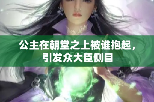 公主在朝堂之上被谁抱起，引发众大臣侧目