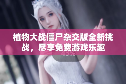 植物大战僵尸杂交版全新挑战，尽享免费游戏乐趣