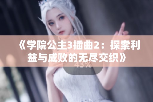 《学院公主3插曲2：探索利益与成败的无尽交织》